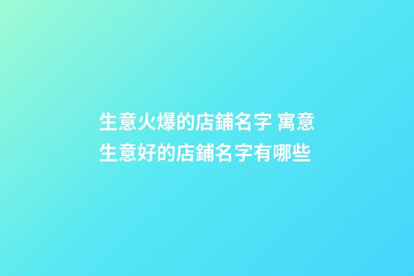 生意火爆的店鋪名字 寓意生意好的店鋪名字有哪些-第1張-店鋪起名-玄機派